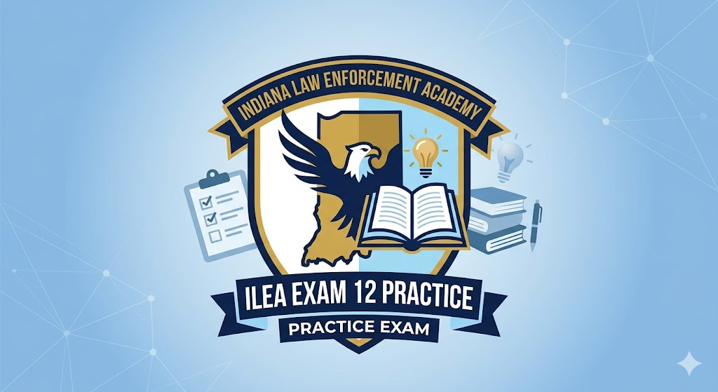 Indiana Law Enforcement Academy (ILEA) Exam 12 Practice Banner